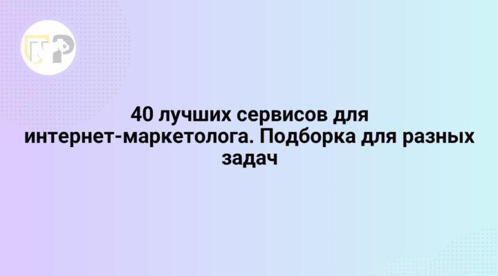 40 luchshix servisov dlya internet marketologa podborka dlya raznyx zadach 65819.png